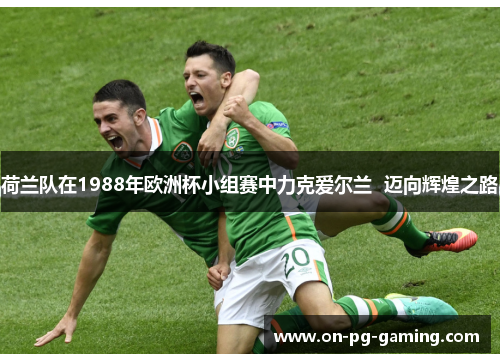 荷兰队在1988年欧洲杯小组赛中力克爱尔兰  迈向辉煌之路