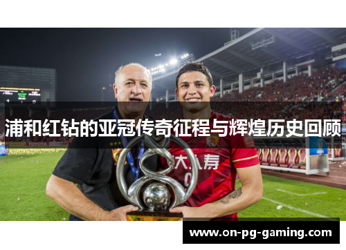 浦和红钻的亚冠传奇征程与辉煌历史回顾