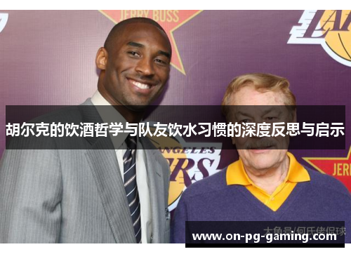 胡尔克的饮酒哲学与队友饮水习惯的深度反思与启示