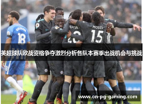 英超球队欧战资格争夺激烈分析各队本赛季出战机会与挑战