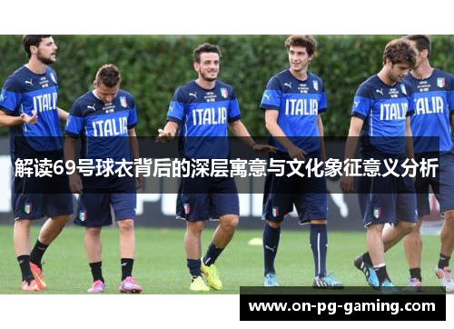 解读69号球衣背后的深层寓意与文化象征意义分析