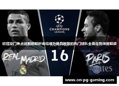 欧冠豪门焦点战前瞻解析谁将成为最具胜算的热门球队全面走势深度解读