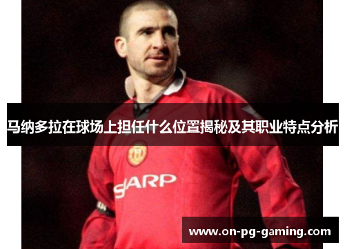 马纳多拉在球场上担任什么位置揭秘及其职业特点分析