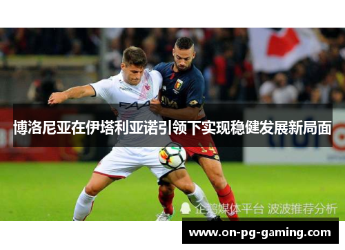 博洛尼亚在伊塔利亚诺引领下实现稳健发展新局面